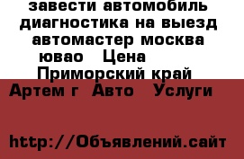 завести автомобиль диагностика на выезд автомастер москва ювао › Цена ­ 900 - Приморский край, Артем г. Авто » Услуги   